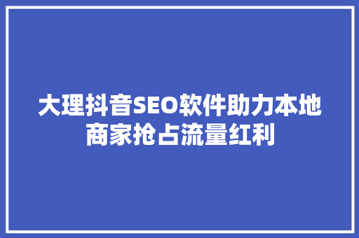 大理抖音SEO软件助力本地商家抢占流量红利