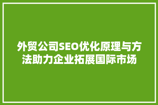 外贸公司SEO优化原理与方法助力企业拓展国际市场