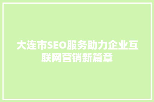 大连市SEO服务助力企业互联网营销新篇章