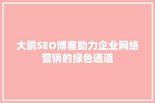 大鹏SEO博客助力企业网络营销的绿色通道