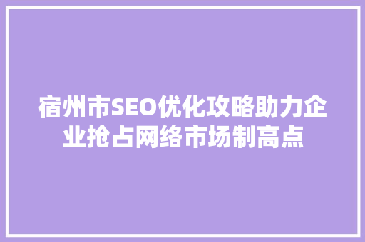 宿州市SEO优化攻略助力企业抢占网络市场制高点
