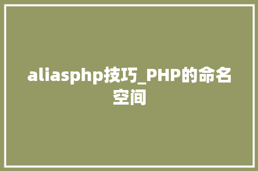 aliasphp技巧_PHP的命名空间
