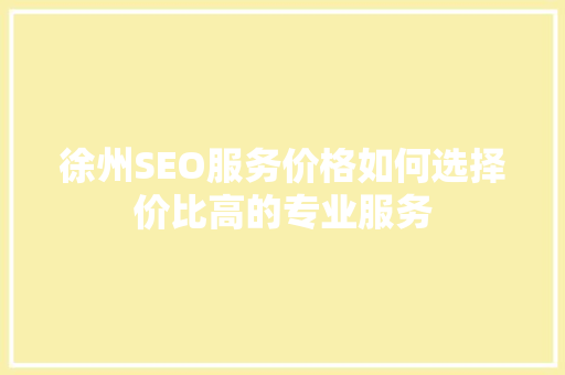 徐州SEO服务价格如何选择价比高的专业服务