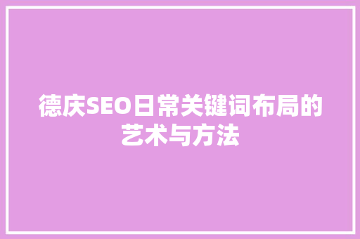 德庆SEO日常关键词布局的艺术与方法