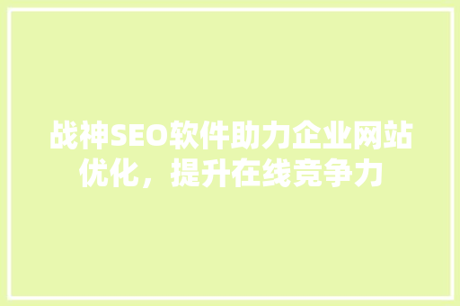 战神SEO软件助力企业网站优化，提升在线竞争力