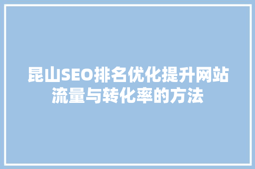 昆山SEO排名优化提升网站流量与转化率的方法