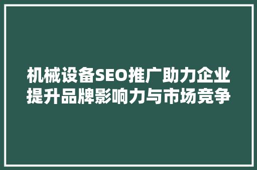机械设备SEO推广助力企业提升品牌影响力与市场竞争力
