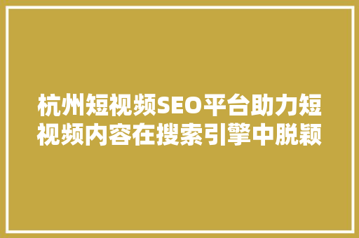 杭州短视频SEO平台助力短视频内容在搜索引擎中脱颖而出
