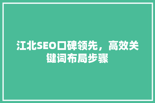 江北SEO口碑领先，高效关键词布局步骤