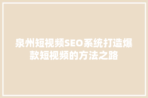 泉州短视频SEO系统打造爆款短视频的方法之路