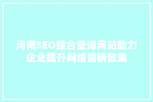 河南SEO综合查询网站助力企业提升网络营销效果