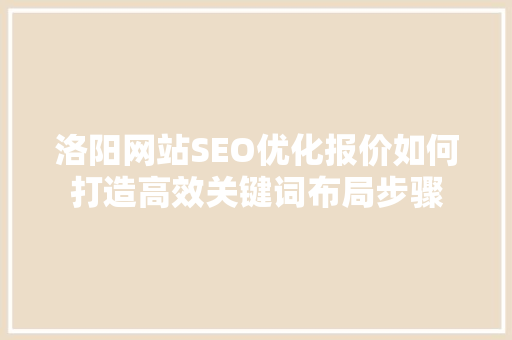 洛阳网站SEO优化报价如何打造高效关键词布局步骤