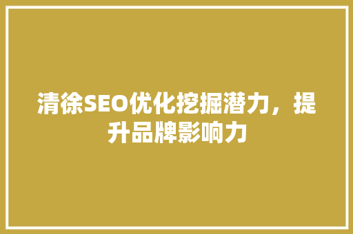 清徐SEO优化挖掘潜力，提升品牌影响力