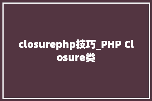 closurephp技巧_PHP Closure类