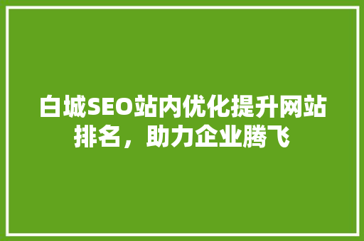 白城SEO站内优化提升网站排名，助力企业腾飞