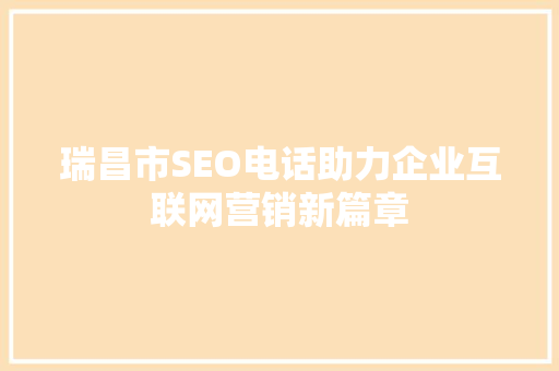 瑞昌市SEO电话助力企业互联网营销新篇章