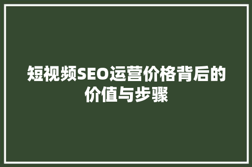 短视频SEO运营价格背后的价值与步骤