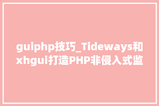 guiphp技巧_Tideways和xhgui打造PHP非侵入式监控平台