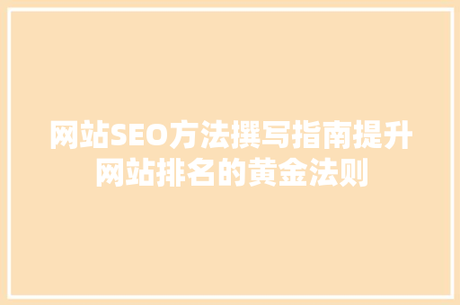 网站SEO方法撰写指南提升网站排名的黄金法则