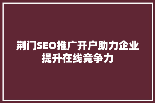 荆门SEO推广开户助力企业提升在线竞争力