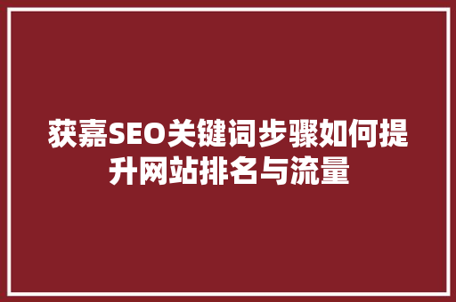 获嘉SEO关键词步骤如何提升网站排名与流量