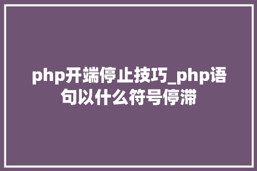 php开端停止技巧_php语句以什么符号停滞