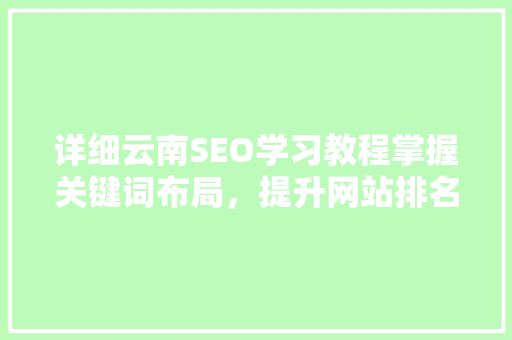 详细云南SEO学习教程掌握关键词布局，提升网站排名