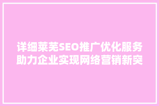 详细莱芜SEO推广优化服务助力企业实现网络营销新突破