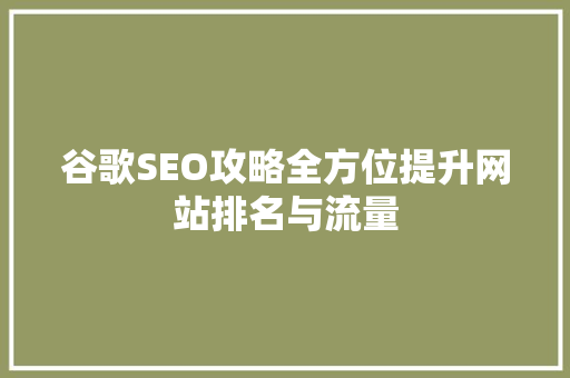 谷歌SEO攻略全方位提升网站排名与流量