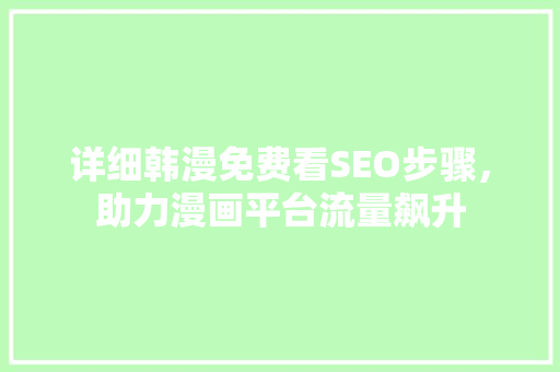 详细韩漫免费看SEO步骤，助力漫画平台流量飙升
