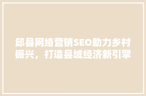 邱县网络营销SEO助力乡村振兴，打造县域经济新引擎