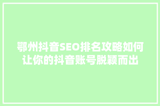 鄂州抖音SEO排名攻略如何让你的抖音账号脱颖而出