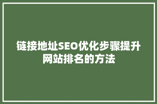 链接地址SEO优化步骤提升网站排名的方法