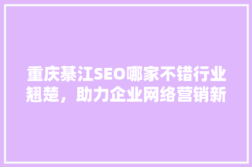 重庆綦江SEO哪家不错行业翘楚，助力企业网络营销新高度