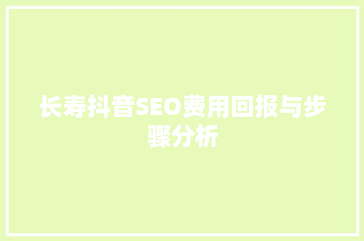 长寿抖音SEO费用回报与步骤分析
