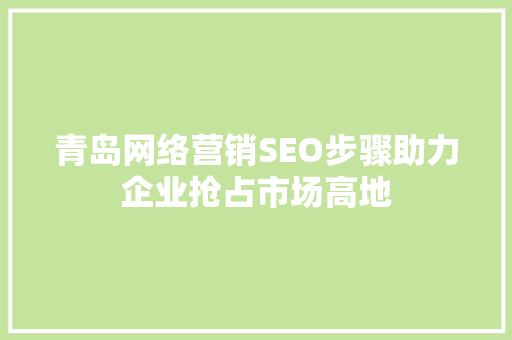 青岛网络营销SEO步骤助力企业抢占市场高地