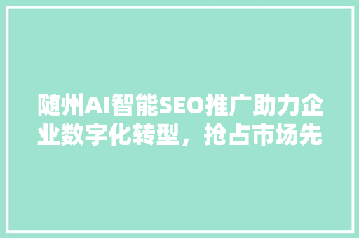 随州AI智能SEO推广助力企业数字化转型，抢占市场先机