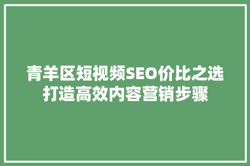 青羊区短视频SEO价比之选打造高效内容营销步骤