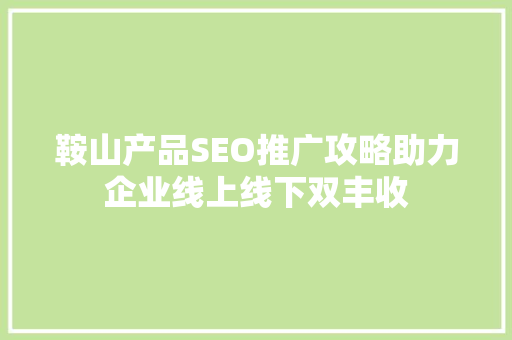 鞍山产品SEO推广攻略助力企业线上线下双丰收