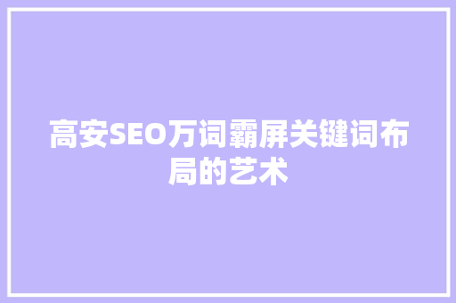 高安SEO万词霸屏关键词布局的艺术