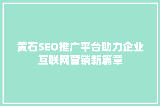 黄石SEO推广平台助力企业互联网营销新篇章