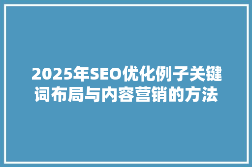 2025年SEO优化例子关键词布局与内容营销的方法