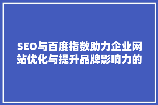 SEO与百度指数助力企业网站优化与提升品牌影响力的利器