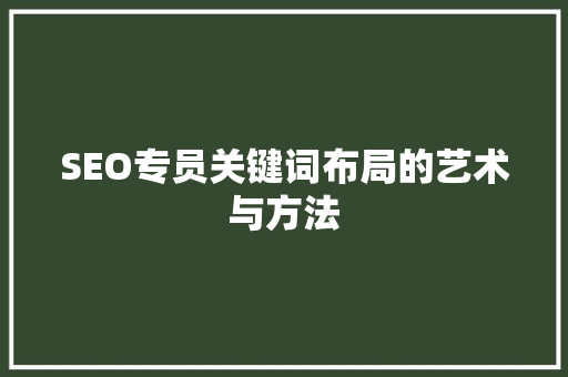 SEO专员关键词布局的艺术与方法