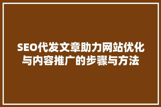 SEO代发文章助力网站优化与内容推广的步骤与方法