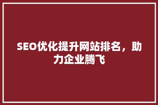 SEO优化提升网站排名，助力企业腾飞