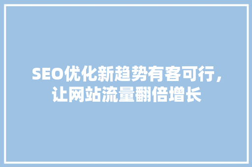 SEO优化新趋势有客可行，让网站流量翻倍增长