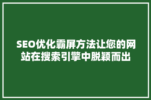 SEO优化霸屏方法让您的网站在搜索引擎中脱颖而出