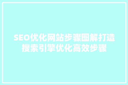 SEO优化网站步骤图解打造搜索引擎优化高效步骤