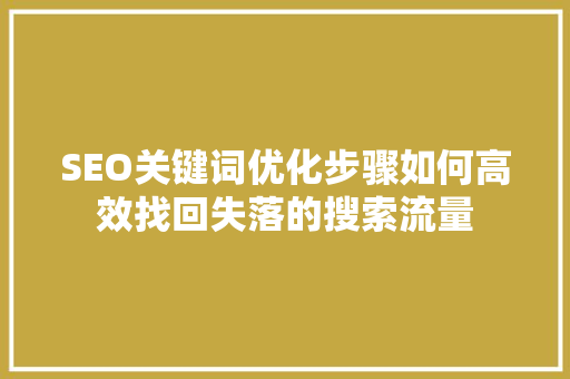 SEO关键词优化步骤如何高效找回失落的搜索流量